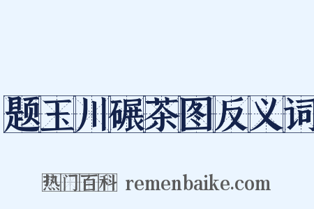 题玉川碾茶图反义词是什么意思的图片
